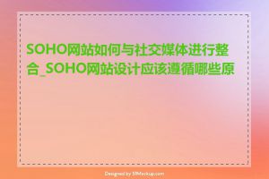 SOHO网站如何与社交媒体进行整合_SOHO网站设计应该遵循哪些原则