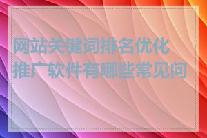 网站关键词排名优化推广软件有哪些常见问题