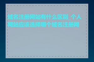 域名注册网站有什么区别_个人网站应该选择哪个域名注册网站