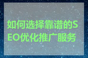 如何选择靠谱的SEO优化推广服务商