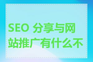 SEO 分享与网站推广有什么不同