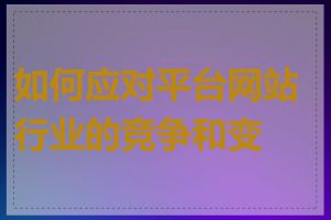 如何应对平台网站行业的竞争和变化