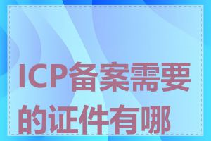 ICP备案需要的证件有哪些