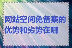 网站空间免备案的优势和劣势在哪里