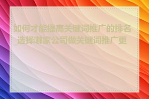 如何才能提高关键词推广的排名_选择哪家公司做关键词推广更好