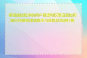 模板建站程序的用户管理和权限设置如何_如何将模板建站程序与其他系统进行整合