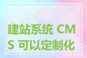 建站系统 CMS 可以定制化吗