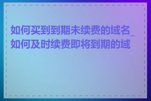 如何买到到期未续费的域名_如何及时续费即将到期的域名