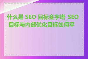 什么是 SEO 目标金字塔_SEO 目标与内部优化目标如何平衡