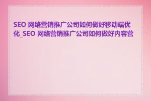 SEO 网络营销推广公司如何做好移动端优化_SEO 网络营销推广公司如何做好内容营销