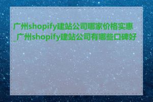 广州shopify建站公司哪家价格实惠_广州shopify建站公司有哪些口碑好的