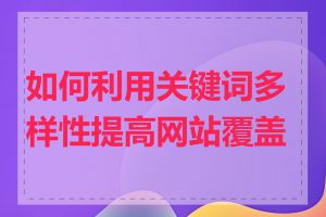 如何利用关键词多样性提高网站覆盖率