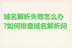 域名解析失败怎么办?如何排查域名解析问题