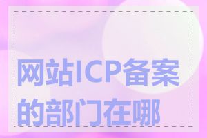 网站ICP备案的部门在哪里