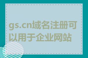 gs.cn域名注册可以用于企业网站吗