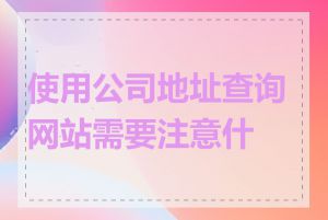 使用公司地址查询网站需要注意什么