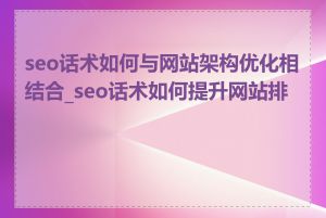 seo话术如何与网站架构优化相结合_seo话术如何提升网站排名