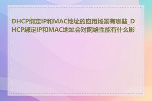 DHCP绑定IP和MAC地址的应用场景有哪些_DHCP绑定IP和MAC地址会对网络性能有什么影响