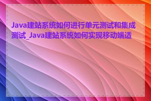 Java建站系统如何进行单元测试和集成测试_Java建站系统如何实现移动端适配