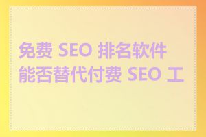 免费 SEO 排名软件能否替代付费 SEO 工具