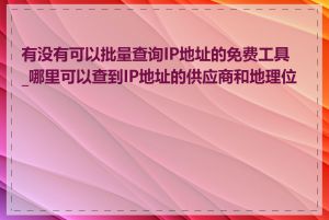 有没有可以批量查询IP地址的免费工具_哪里可以查到IP地址的供应商和地理位置