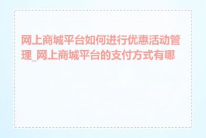 网上商城平台如何进行优惠活动管理_网上商城平台的支付方式有哪些