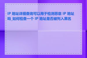 IP 地址详细查询可以用于检测恶意 IP 地址吗_如何检查一个 IP 地址是否被列入黑名单