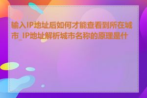 输入IP地址后如何才能查看到所在城市_IP地址解析城市名称的原理是什么