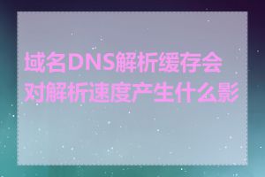 域名DNS解析缓存会对解析速度产生什么影响