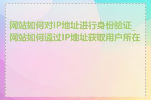 网站如何对IP地址进行身份验证_网站如何通过IP地址获取用户所在地