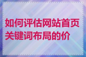 如何评估网站首页关键词布局的价值