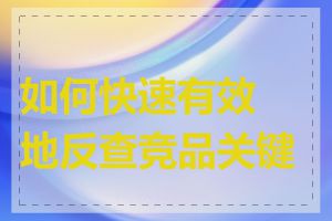 如何快速有效地反查竞品关键词