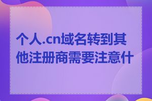 个人.cn域名转到其他注册商需要注意什么