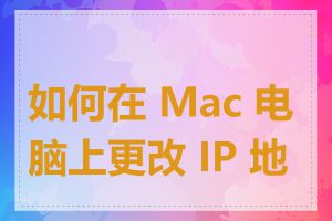 如何在 Mac 电脑上更改 IP 地址