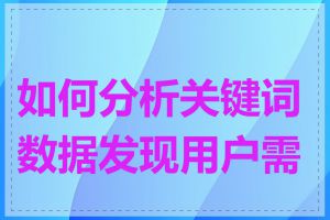 如何分析关键词数据发现用户需求