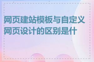 网页建站模板与自定义网页设计的区别是什么