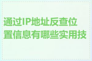 通过IP地址反查位置信息有哪些实用技巧