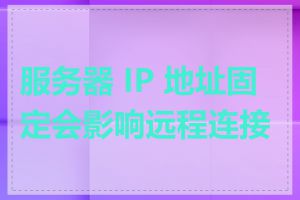 服务器 IP 地址固定会影响远程连接吗