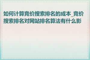 如何计算竞价搜索排名的成本_竞价搜索排名对网站排名算法有什么影响