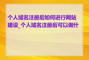 个人域名注册后如何进行网站建设_个人域名注册后可以做什么