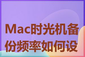 Mac时光机备份频率如何设置