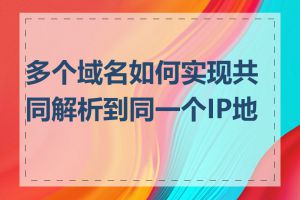 多个域名如何实现共同解析到同一个IP地址