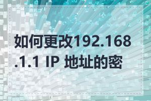 如何更改192.168.1.1 IP 地址的密码