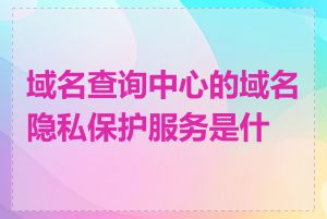 域名查询中心的域名隐私保护服务是什么