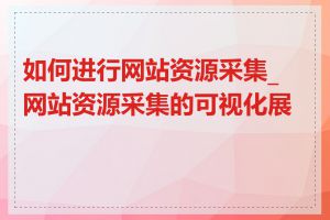 如何进行网站资源采集_网站资源采集的可视化展示