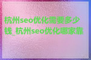 杭州seo优化需要多少钱_杭州seo优化哪家靠谱