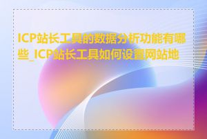 ICP站长工具的数据分析功能有哪些_ICP站长工具如何设置网站地图