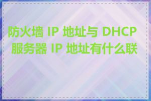 防火墙 IP 地址与 DHCP 服务器 IP 地址有什么联系