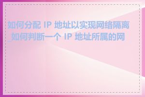 如何分配 IP 地址以实现网络隔离_如何判断一个 IP 地址所属的网段