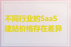 不同行业的SaaS建站价格存在差异吗